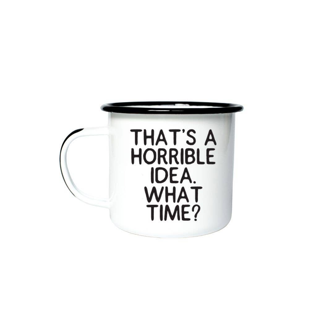 THAT’S A HORRIBLE IDEA. WHAT TIME?  | Enamel Mug