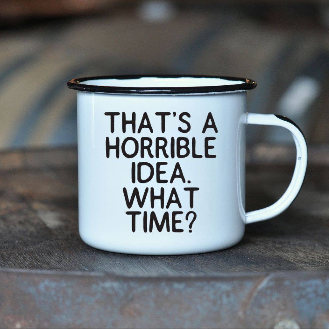 THAT’S A HORRIBLE IDEA. WHAT TIME?  | Enamel Mug